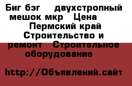 Биг бэг. ( двухстропный) мешок.мкр › Цена ­ 180 - Пермский край Строительство и ремонт » Строительное оборудование   